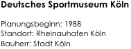 Deutsches Sportmuseum Köln
                      
Planungsbeginn: 1988 
Standort: Rheinauhafen Köln 
Bauherr: Stadt Köln                                                                                        