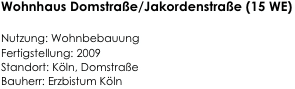 Wohnhaus Domstraße/Jakordenstraße (15 WE)

Nutzung: Wohnbebauung     
Fertigstellung: 2009                 
Standort: Köln, Domstraße    
Bauherr: Erzbistum Köln         