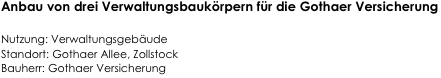 Anbau von drei Verwaltungsbaukörpern für die Gothaer Versicherung
                      
Nutzung: Verwaltungsgebäude         
Standort: Gothaer Allee, Zollstock      
Bauherr: Gothaer Versicherung                                                                                     