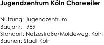Jugendzentrum Köln Chorweiler
 
Nutzung: Jugendzentrum  
Baujahr: 1989  
Standort: Netzestraße/Muldeweg, Köln 
Bauherr: Stadt Köln