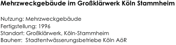Mehrzweckgebäude im Großklärwerk Köln Stammheim

Nutzung: Mehrzweckgebäude
Fertigstellung: 1996
Standort: Großklärwerk, Köln-Stammheim                                                           
Bauherr:  Stadtentwässerungsbetriebe Köln AöR                                                                      