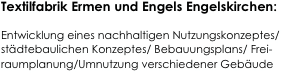 Textilfabrik Ermen und Engels Engelskirchen:

Entwicklung eines nachhaltigen Nutzungskonzeptes/städtebaulichen Konzeptes/ Bebauungsplans/ Frei-raumplanung/Umnutzung verschiedener Gebäude