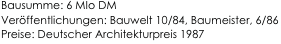 Bausumme: 6 MIo DM
Veröffentlichungen: Bauwelt 10/84, Baumeister, 6/86
Preise: Deutscher Architekturpreis 1987 