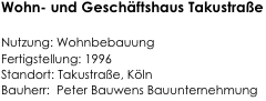 Wohn- und Geschäftshaus Takustraße

Nutzung: Wohnbebauung  
Fertigstellung: 1996    
Standort: Takustraße, Köln                                                           
Bauherr:  Peter Bauwens Bauunternehmung                                                                      